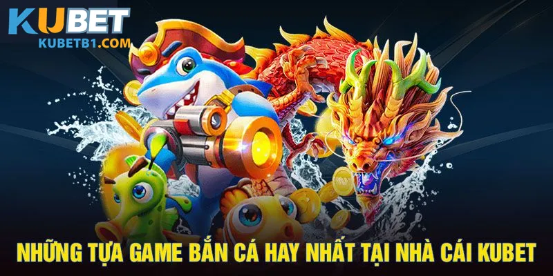 Kho game bắn cá Kubet phong phú cho hội viên