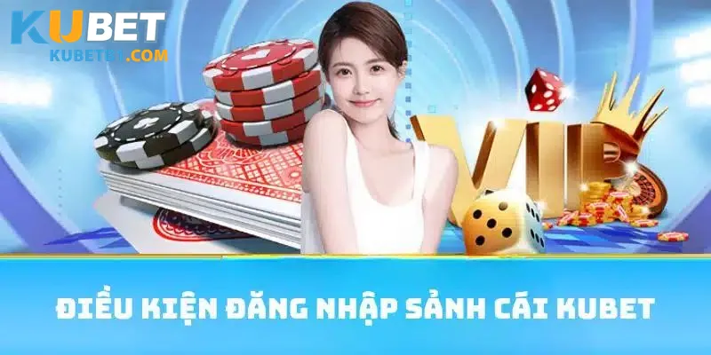 Điều kiện cần thủ để đăng nhập thành công tại Kubet