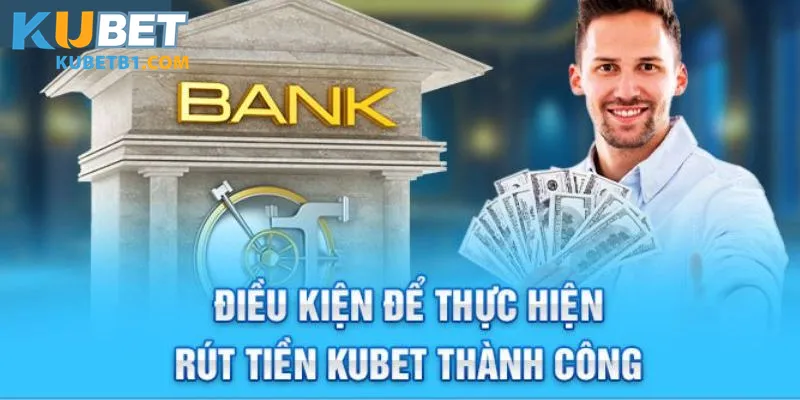 Điều kiện cơ bản cần nắm khi rút tiền Kubet