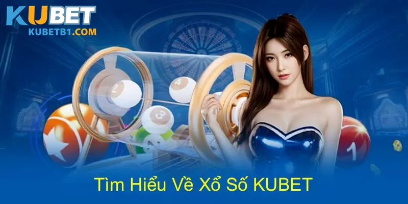 Sảnh xổ số Kubet với các thông tin cơ bản cần nắm bắt